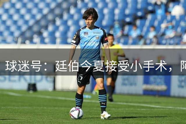 球迷号：廷伯今夏接受小手术，阿森纳医疗团队在监测他的身体状态